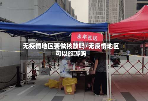 无疫情地区要做核酸吗/无疫情地区可以旅游吗-第1张图片