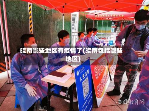 皖南哪些地区有疫情了(皖南包括哪些地区)-第1张图片