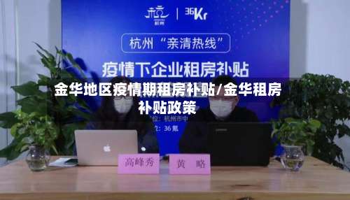 金华地区疫情期租房补贴/金华租房补贴政策-第1张图片