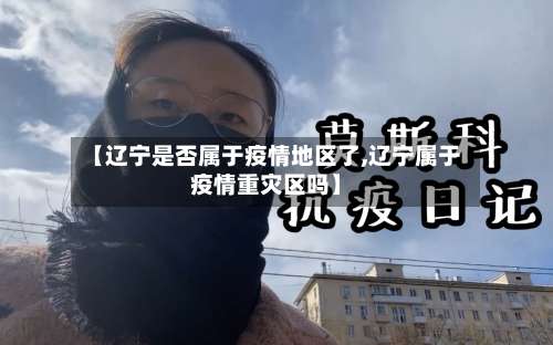 【辽宁是否属于疫情地区了,辽宁属于疫情重灾区吗】-第1张图片