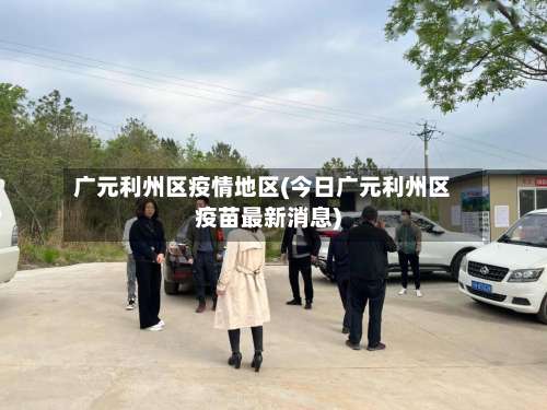 广元利州区疫情地区(今日广元利州区疫苗最新消息)-第1张图片