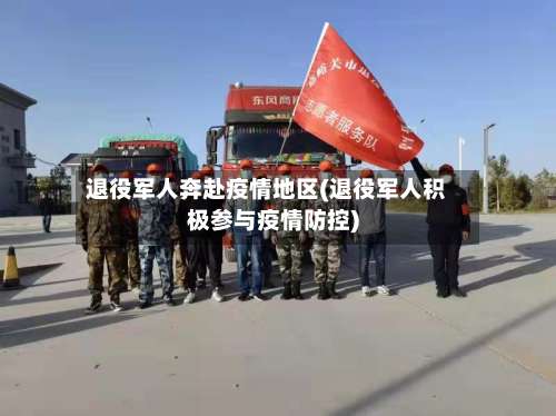退役军人奔赴疫情地区(退役军人积极参与疫情防控)-第2张图片