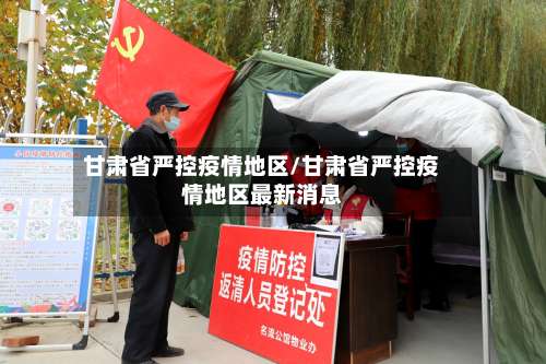 甘肃省严控疫情地区/甘肃省严控疫情地区最新消息-第3张图片