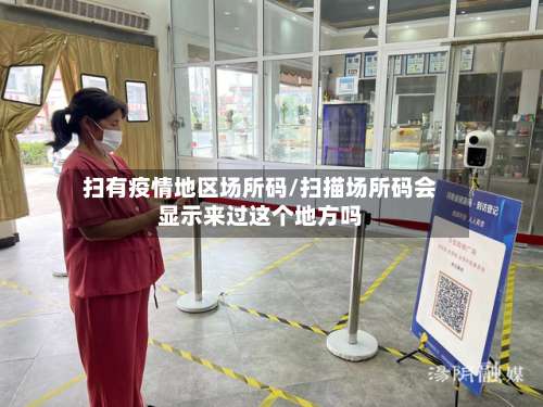 扫有疫情地区场所码/扫描场所码会显示来过这个地方吗-第1张图片