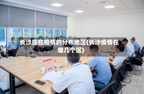长沙现在疫情的分布地区(长沙疫情在哪几个区)-第1张图片