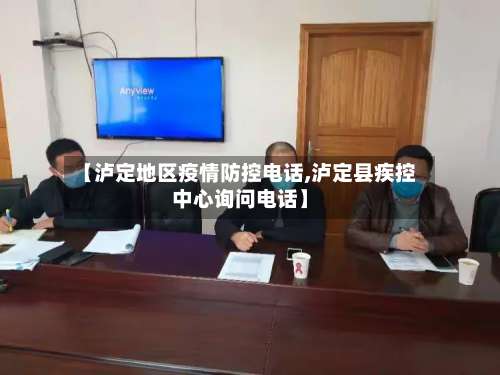 【泸定地区疫情防控电话,泸定县疾控中心询问电话】-第1张图片