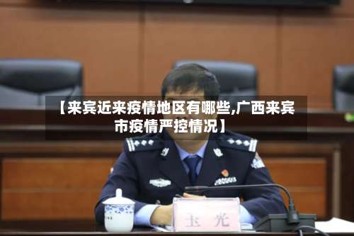 【来宾近来疫情地区有哪些,广西来宾市疫情严控情况】-第2张图片