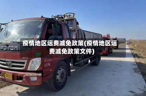 疫情地区运费减免政策(疫情地区运费减免政策文件)-第1张图片
