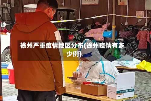 徐州严重疫情地区分布(徐州疫情有多少例)-第1张图片