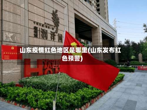 山东疫情红色地区是哪里(山东发布红色预警)-第2张图片