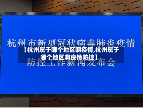 【杭州属于哪个地区啊疫情,杭州属于哪个地区啊疫情防控】-第3张图片