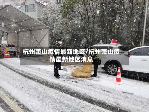 杭州萧山疫情最新地区/杭州萧山疫情最新地区消息-第1张图片