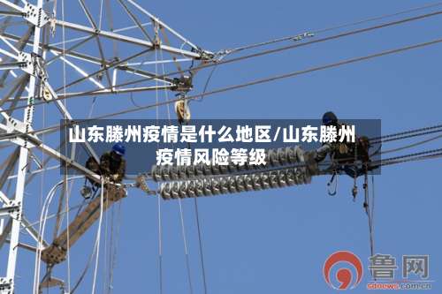 山东滕州疫情是什么地区/山东滕州疫情风险等级-第2张图片