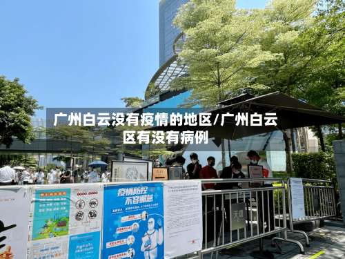 广州白云没有疫情的地区/广州白云区有没有病例-第2张图片