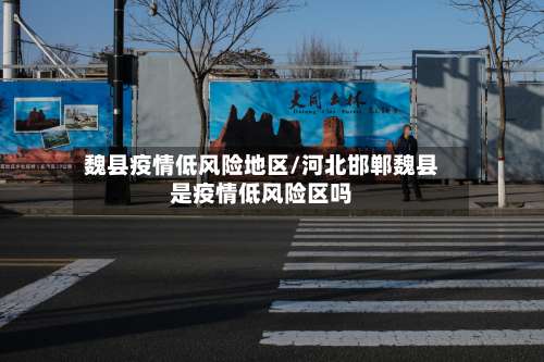 魏县疫情低风险地区/河北邯郸魏县是疫情低风险区吗-第2张图片