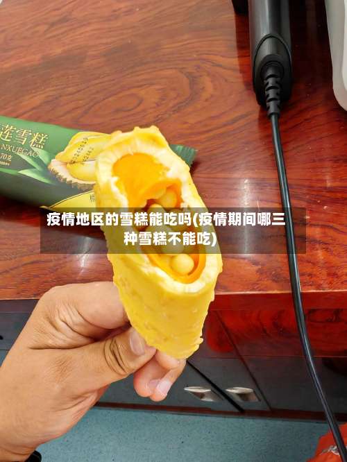 疫情地区的雪糕能吃吗(疫情期间哪三种雪糕不能吃)-第1张图片