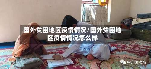 国外贫困地区疫情情况/国外贫困地区疫情情况怎么样-第2张图片
