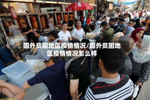 国外贫困地区疫情情况/国外贫困地区疫情情况怎么样-第3张图片