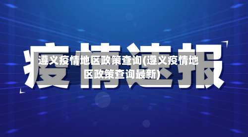 遵义疫情地区政策查询(遵义疫情地区政策查询最新)-第1张图片
