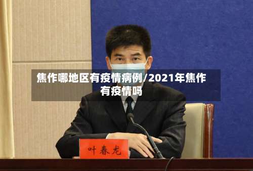 焦作哪地区有疫情病例/2021年焦作有疫情吗-第1张图片