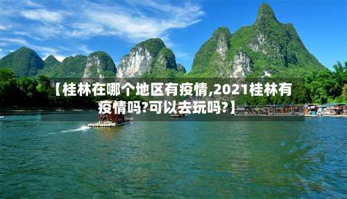 【桂林在哪个地区有疫情,2021桂林有疫情吗?可以去玩吗?】-第2张图片