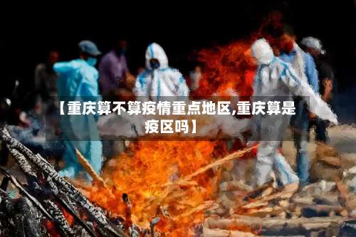 【重庆算不算疫情重点地区,重庆算是疫区吗】-第1张图片