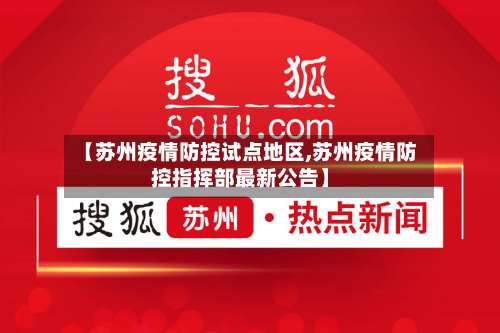 【苏州疫情防控试点地区,苏州疫情防控指挥部最新公告】-第2张图片
