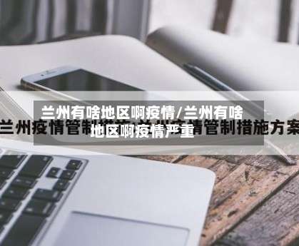 兰州有啥地区啊疫情/兰州有啥地区啊疫情严重-第2张图片