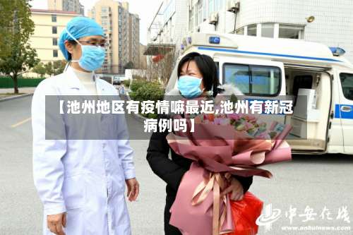 【池州地区有疫情嘛最近,池州有新冠病例吗】-第1张图片