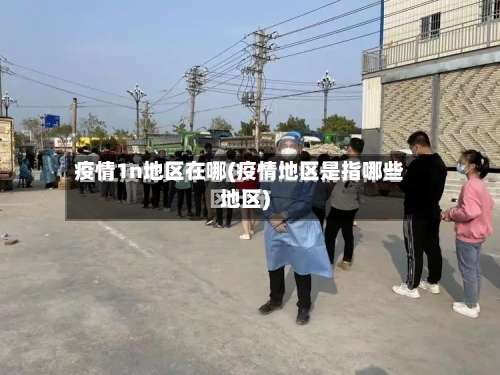 疫情1n地区在哪(疫情地区是指哪些地区)-第2张图片