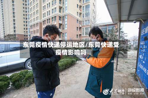 东莞疫情快递停运地区/东莞快递受疫情影响吗-第2张图片