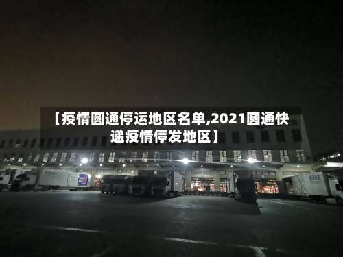 【疫情圆通停运地区名单,2021圆通快递疫情停发地区】-第1张图片