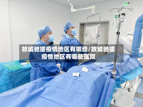 故城驰援疫情地区有哪些/故城驰援疫情地区有哪些医院-第1张图片