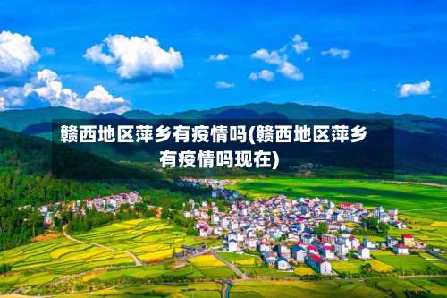 赣西地区萍乡有疫情吗(赣西地区萍乡有疫情吗现在)-第3张图片