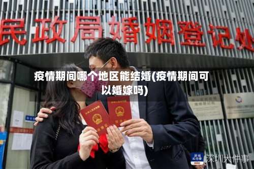 疫情期间哪个地区能结婚(疫情期间可以婚嫁吗)-第1张图片