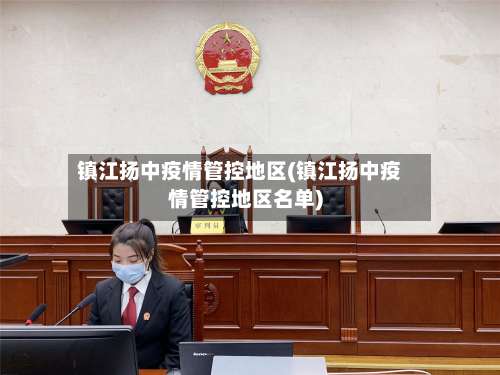 镇江扬中疫情管控地区(镇江扬中疫情管控地区名单)-第3张图片