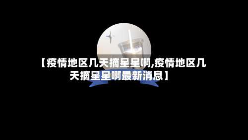 【疫情地区几天摘星星啊,疫情地区几天摘星星啊最新消息】-第1张图片