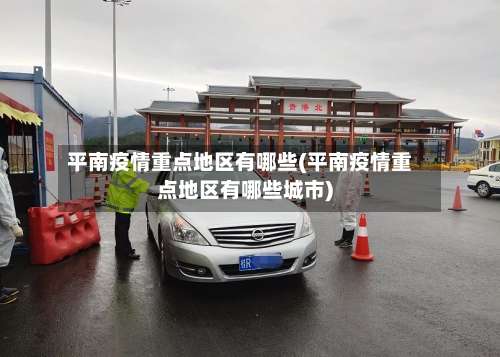 平南疫情重点地区有哪些(平南疫情重点地区有哪些城市)-第1张图片