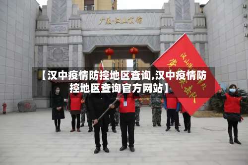 【汉中疫情防控地区查询,汉中疫情防控地区查询官方网站】-第1张图片