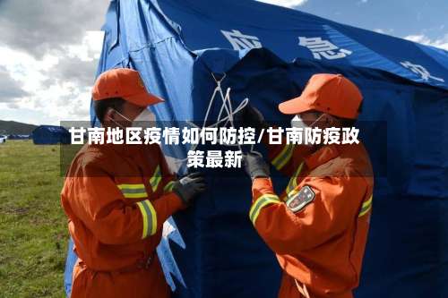 甘南地区疫情如何防控/甘南防疫政策最新-第1张图片