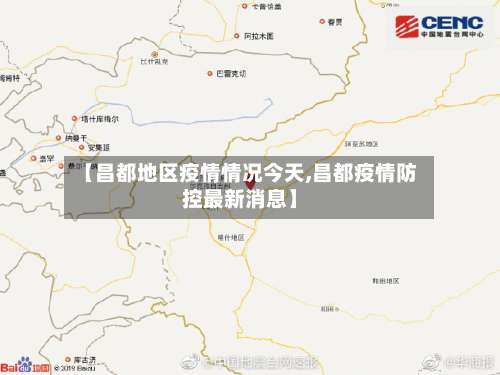 【昌都地区疫情情况今天,昌都疫情防控最新消息】-第2张图片