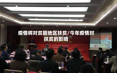 疫情将对贫困地区扶贫/今年疫情对扶贫的影响-第2张图片