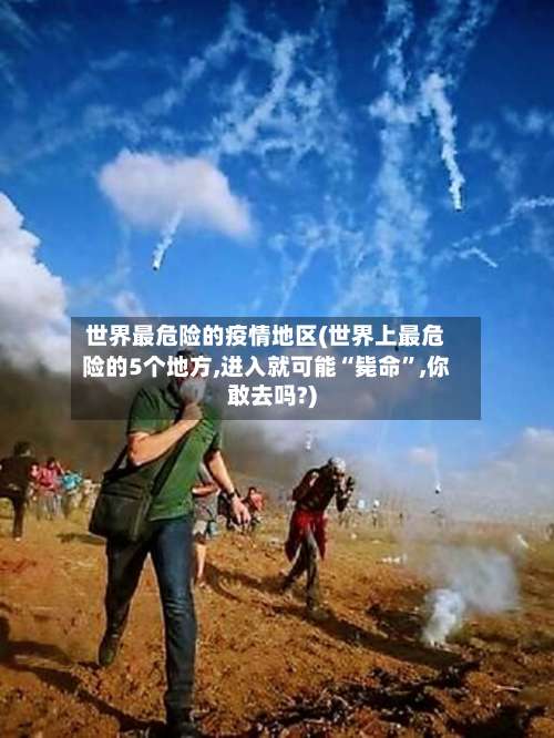 世界最危险的疫情地区(世界上最危险的5个地方,进入就可能“毙命”,你敢去吗?)-第2张图片