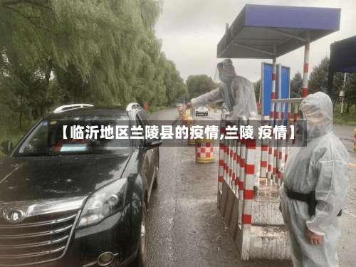【临沂地区兰陵县的疫情,兰陵 疫情】-第2张图片