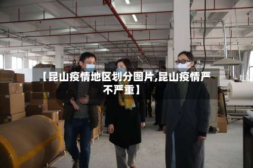 【昆山疫情地区划分图片,昆山疫情严不严重】-第1张图片