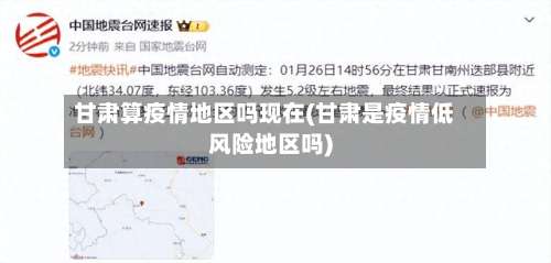 甘肃算疫情地区吗现在(甘肃是疫情低风险地区吗)-第1张图片