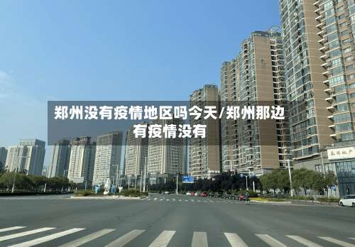 郑州没有疫情地区吗今天/郑州那边有疫情没有-第1张图片