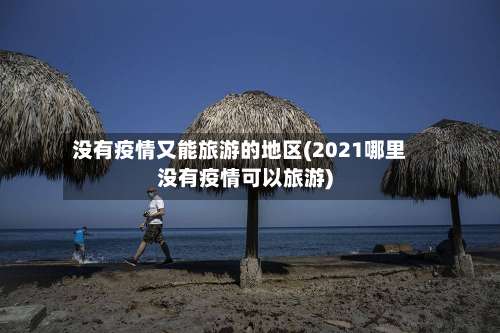 没有疫情又能旅游的地区(2021哪里没有疫情可以旅游)-第2张图片