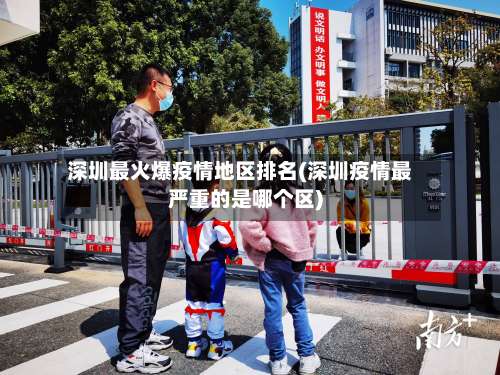 深圳最火爆疫情地区排名(深圳疫情最严重的是哪个区)-第1张图片