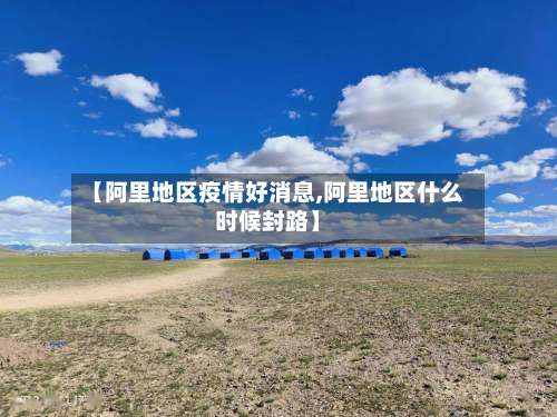 【阿里地区疫情好消息,阿里地区什么时候封路】-第1张图片